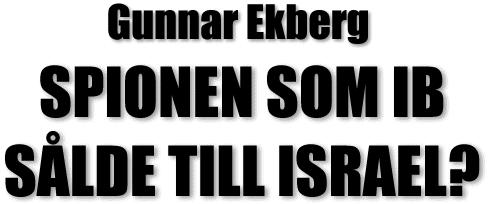 RUBRIK: Gunnar Ekberg - SPIONEN SOM IB SLDE TILL ISRAEL?